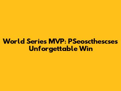 World Series MVP: PSeoscthescse's Unforgettable Win