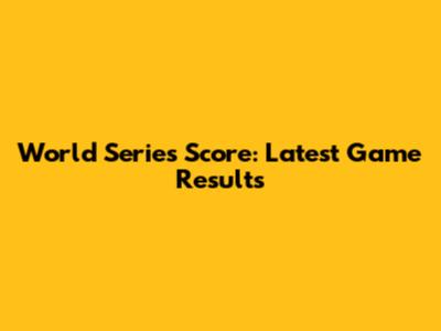 World Series Score: Latest Game Results