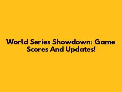 World Series Showdown: Game Scores And Updates!