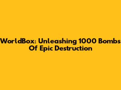 WorldBox: Unleashing 1000 Bombs Of Epic Destruction