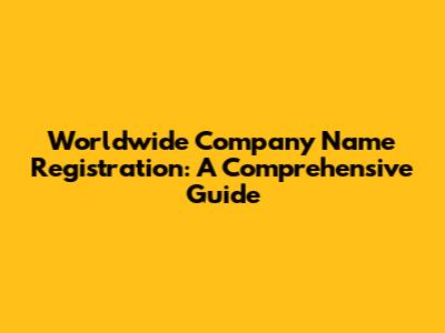 Worldwide Company Name Registration: A Comprehensive Guide