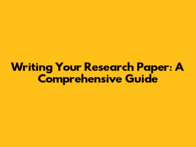 Writing Your Research Paper: A Comprehensive Guide
