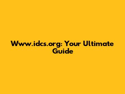 Www.idcs.org: Your Ultimate Guide