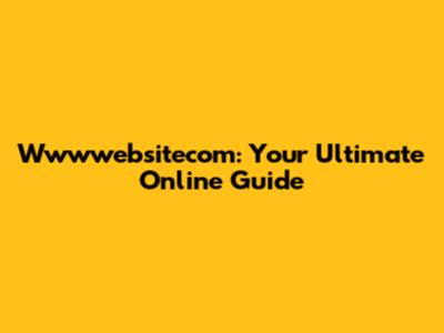 Wwwwebsitecom: Your Ultimate Online Guide