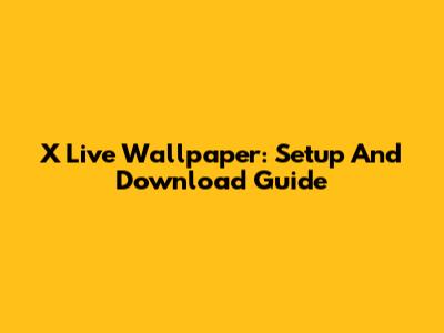 X Live Wallpaper: Setup And Download Guide