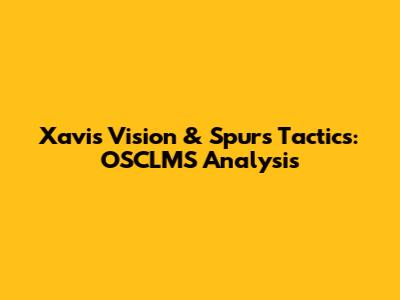 Xavi's Vision & Spurs' Tactics: OSCLMS Analysis