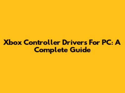 Xbox Controller Drivers For PC: A Complete Guide