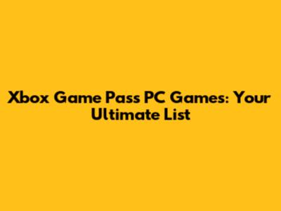 Xbox Game Pass PC Games: Your Ultimate List