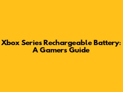 Xbox Series Rechargeable Battery: A Gamer's Guide