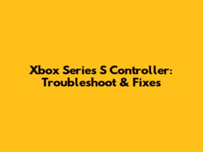 Xbox Series S Controller: Troubleshoot & Fixes
