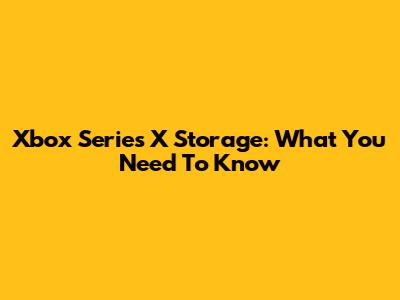 Xbox Series X Storage: What You Need To Know