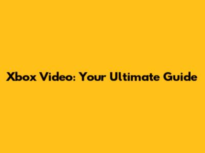 Xbox Video: Your Ultimate Guide