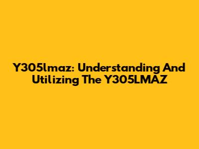 Y305lmaz: Understanding And Utilizing The Y305LMAZ