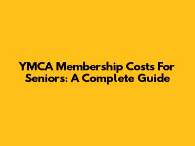 YMCA Membership Costs For Seniors: A Complete Guide