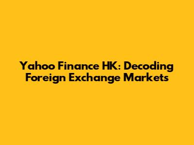 Yahoo Finance HK: Decoding Foreign Exchange Markets