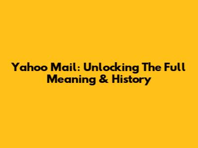 Yahoo Mail: Unlocking The Full Meaning & History