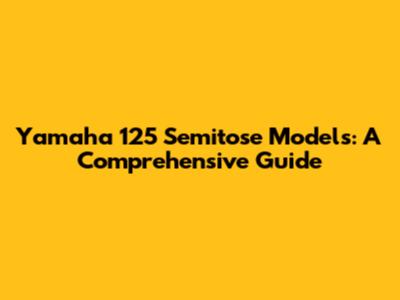Yamaha 125 Semitose Models: A Comprehensive Guide