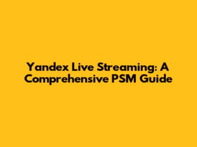 Yandex Live Streaming: A Comprehensive PSM Guide