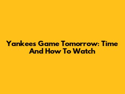 Yankees Game Tomorrow: Time And How To Watch
