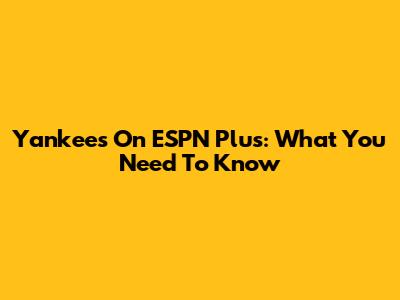 Yankees On ESPN Plus: What You Need To Know