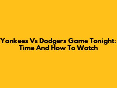 Yankees Vs Dodgers Game Tonight: Time And How To Watch