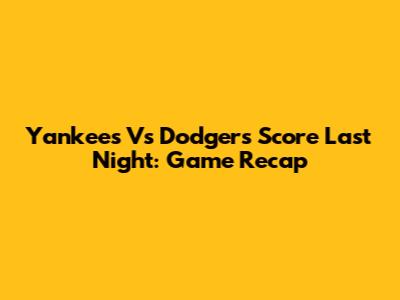 Yankees Vs Dodgers Score Last Night: Game Recap