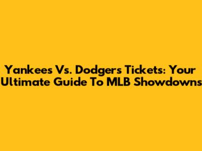 Yankees Vs. Dodgers Tickets: Your Ultimate Guide To MLB Showdowns