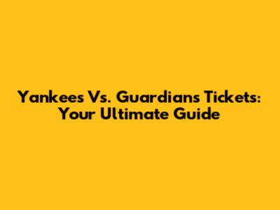Yankees Vs. Guardians Tickets: Your Ultimate Guide