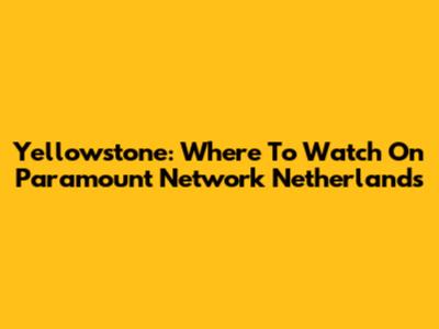 Yellowstone: Where To Watch On Paramount Network Netherlands