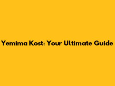 Yemima Kost: Your Ultimate Guide