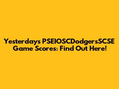 Yesterday's PSEIOSCDodgersSCSE Game Scores: Find Out Here!