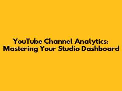 YouTube Channel Analytics: Mastering Your Studio Dashboard