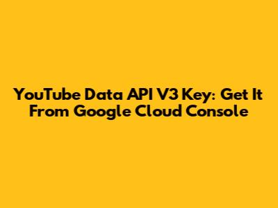 YouTube Data API V3 Key: Get It From Google Cloud Console