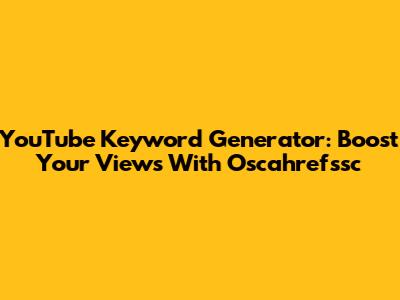 YouTube Keyword Generator: Boost Your Views With Oscahrefssc