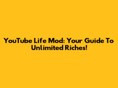 YouTube Life Mod: Your Guide To Unlimited Riches!