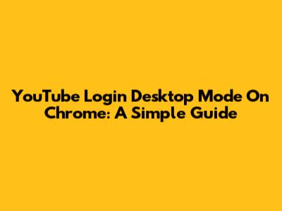 YouTube Login Desktop Mode On Chrome: A Simple Guide