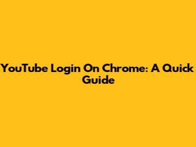 YouTube Login On Chrome: A Quick Guide