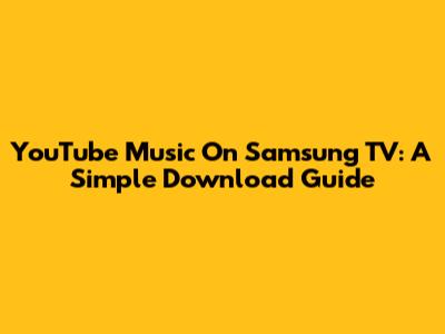 YouTube Music On Samsung TV: A Simple Download Guide