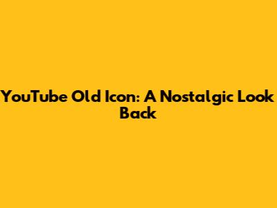 YouTube Old Icon: A Nostalgic Look Back