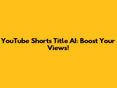 YouTube Shorts Title AI: Boost Your Views!