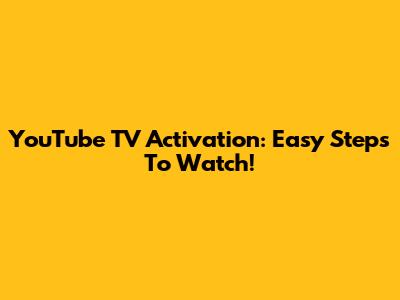 YouTube TV Activation: Easy Steps To Watch!