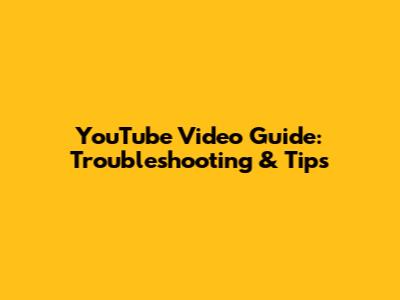 YouTube Video Guide: Troubleshooting & Tips
