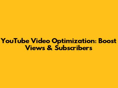 YouTube Video Optimization: Boost Views & Subscribers