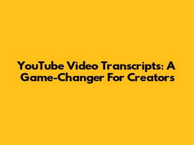 YouTube Video Transcripts: A Game-Changer For Creators