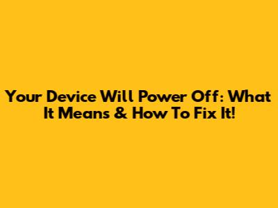Your Device Will Power Off: What It Means & How To Fix It!