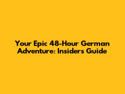 Your Epic 48-Hour German Adventure: Insider's Guide