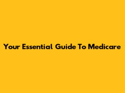 Your Essential Guide To Medicare