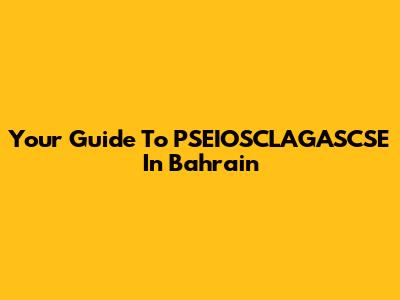 Your Guide To PSEIOSCLAGASCSE In Bahrain