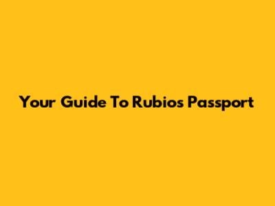 Your Guide To Rubio's Passport