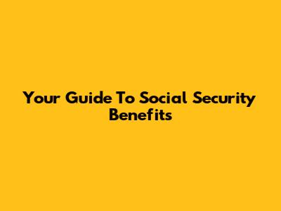 Your Guide To Social Security Benefits